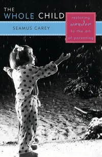 Buy The Whole Child: Restoring Wonder to the Art of Parenting by Seamus Carey | Rowman & Littlefield | English | Paperback | 2003 — BookShops.in