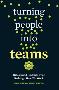 Buy Turning People into Teams: Rituals and Routines That Redesign How We Work by David Sherwin and Mary Sherwin | Berrett-Koehler Publishers | Hardcover | English | 2018 | Business & Economics | Analysis & Strategy — BookShops.in