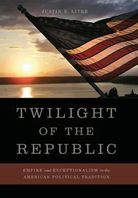 Buy Twilight of the Republic: Empire and Exceptionalism in the American Political Tradition by Justin B. Litke | Univ Pr of Kentucky | English | Paperback — BookShops.in