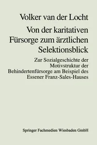 Buy Von der karitativen Fürsorge zum ärztlichen Selektionsblick: Zur Sozialgeschichte der Motivstruktur der Behindertenfürsorge am Beispiel des Essener Franz-Sales-Hauses | Volker Van Der Locht | VS Verlag | German Hardcover | 1997 Edition | Sociology Textbook — BookShops.in