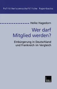 Buy Wer darf Mitglied werden?: Einbürgerung in Deutschland und Frankreich im Vergleich (Politikwissenschaftliche Paperbacks) by Heike Hagedorn | VS Verlag | German Hardcover | 2001 Edition | Sociology Textbook — BookShops.in