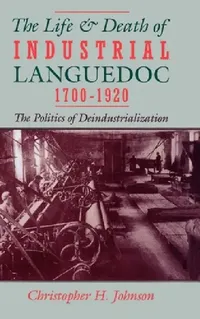 Buy The Life and Death of Industrial Languedoc, 1700-1920 (English, Christopher H. Johnson) — BookShops.in