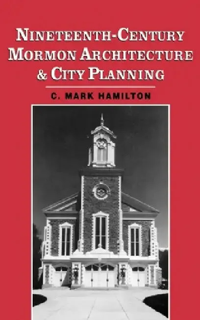 Nineteenth-Century Mormon Architecture and City Planning (English, C. Mark Hamilton | Charles Mark Hamilton)