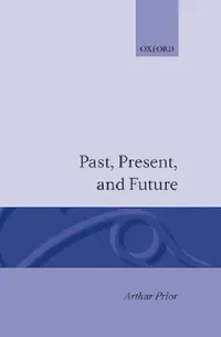 Buy Past, Present and Future by A. N. Prior | Arthur N. Prior | Oxford University Press | Philosophy of Time and Tense Logic | Paperback | 1st Edition | ISBN 9780198243113 — BookShops.in