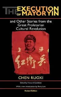 Buy The Execution of Mayor Yin and Other Stories from the Great Proletarian Cultural Revolution, Revised (English, Chen | Howard Goldblatt | Perry Link) — BookShops.in