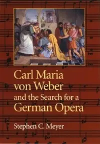 Buy Carl Maria Von Weber and the Search for a German Opera (English, Stephen Meyer) — BookShops.in
