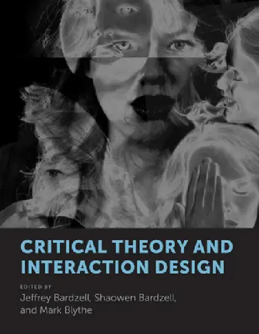 Critical Theory and Interaction Design (English, Jeffrey Bardzell | Shaowen Bardzell | Mark Blythe)