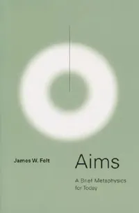 Buy Aims: A Brief Metaphysics for Today (English, James W. Felt) — BookShops.in