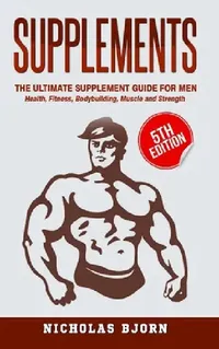 Buy Supplements: The Ultimate Supplement Guide For Men - Health, Fitness, Bodybuilding, Muscle and Strength by Nicholas Bjorn | Hardcover | Bookshops.in — BookShops.in