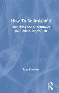 Buy How to Be Insightful: Unlocking the Superpower That Drives Innovation (Using Data Better) by Knowles Sam | Routledge | Hardcover | 1st Edition | Cognitive Psychology — BookShops.in