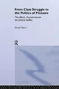 Buy From Class Struggle to the Politics of Pleasure: Effects of Gramscianism on Cultural Studies by David Harris, Routledge, Hardcover, 1st Edition, Higher Education Communication Textbook — BookShops.in
