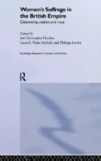 Buy Women's Suffrage in the British Empire (English, Ian Christopher Fletcher | Philippa Levine | Laura E. Nym Mayhall) — BookShops.in