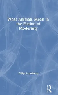Buy What Animals Mean In The Fiction Of Modernity (English, Philip Armstrong) — BookShops.in