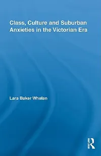 Buy Class, Culture and Suburban Anxieties in the Victorian Era (English, Lara Baker Whelan) — BookShops.in