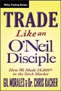 Buy Trade Like an O'Neil Disciple: How We Made Over 18,000% in the Stock Market by Gil Morales - Wiley Trading Hardcover, 1st Edition - Stock Market Investing Strategies for Indian Traders — BookShops.in