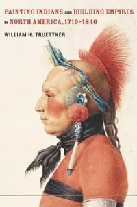 Buy Painting Indians and Building Empires in North America, 1710-1840 (English, William H. Truettner) — BookShops.in