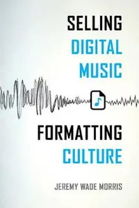 Buy Selling Digital Music, Formatting Culture (English, Jeremy Wade Morris) — BookShops.in