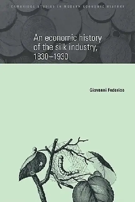 An Economic History of the Silk Industry, 1830 1930 (English, Giovanni Federico | Federico Giovanni)
