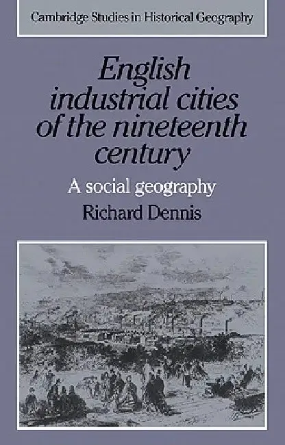 English Industrial Cities of the Nineteenth Century (English, Richard Dennis | Alan R. H. Baker | Richard Dennis)