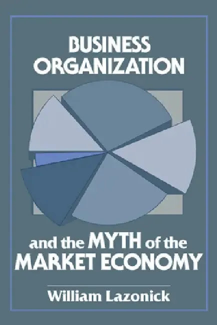 Business Organization and the Myth of the Market Economy (English, William Lazonick | Lazonick William)