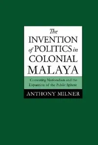 Buy The Invention of Politics in Colonial Malaya (English, Anthony Milner) — BookShops.in