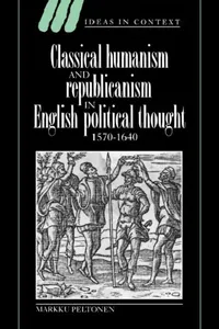 Buy Classical Humanism and Republicanism in English Political Thought, 1570 1640 (English, Markku Peltonen) — BookShops.in