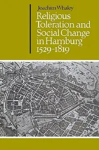 Buy Religious Toleration and Social Change in Hamburg, 1529 1819 (English, Joachim Whaley | Whaley Joachim | John Elliott) — BookShops.in