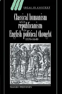 Buy Classical Humanism and Republicanism in English Political Thought, 1570 1640 (English, Markku Peltonen | Quentin Skinner | James Tully) — BookShops.in