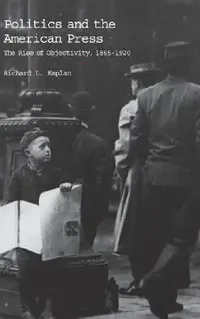 Buy Politics and the American Press: The Rise of Objectivity, 1865–1920 by Richard L. Kaplan | Cambridge University Press | Hardcover | English | Higher Education Textbook in Communication & Journalism — BookShops.in