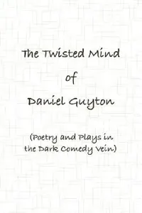 Buy The Twisted Mind of Daniel Guyton (Poetry and Plays in the Dark Comedy Vein) (English, Daniel Guyton) — BookShops.in