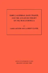 Buy Simple Algebras, Base Change, and the Advanced Theory of the Trace Formula. (Am-120), Volume 120 (English, James Arthur | Laurent Clozel) — BookShops.in