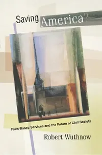 Buy Saving America?: Faith-Based Services and the Future of Civil Society by Robert Wuthnow | Princeton University Press | English | Paperback | 2006 — BookShops.in