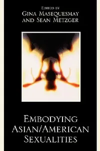 Buy Embodying Asian/American Sexualities (English, Gina Masequesmay | Sean Metzger | Noel Alumit) — BookShops.in