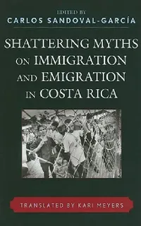 Buy Shattering Myths on Immigration and Emigration in Costa Rica (English, Carlos Sandoval-García | Kari Meyers | Patricia Alvarenga) — BookShops.in