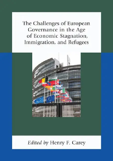 Challenges of European Governance in the Age of Economic Stagnation, Immigration, and Refugees (English, Henry F. Carey | Elisabeth Lambert Abdelgawad | Jean-Marc Akakpo)