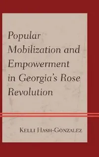 Buy Popular Mobilization and Empowerment in Georgia's Rose Revolution (English, Kelli Hash-Gonzalez) — BookShops.in