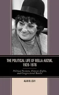 Buy Political Life of Bella Abzug, 1920-1976 (English, Alan H. Levy) — BookShops.in