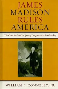 Buy James Madison Rules America: The Constitutional Origins of Congressional Partisanship by William F. Connelly | Rowman & Littlefield | English | Paperback | 9780742599659 — BookShops.in