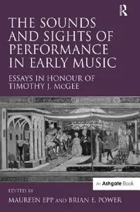 Buy The Sounds and Sights of Performance in Early Music: Essays in Honour of Timothy J. McGee by Briane Power | Hardcover | Ashgate Pub Co — BookShops.in
