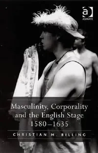 Buy Masculinity, Corporality and the English Stage 1580-1635 (English, Christian M. Billing) — BookShops.in