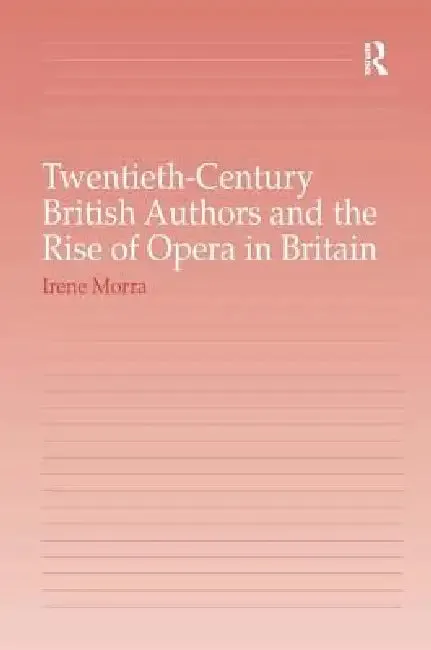 Twentieth-Century British Authors And The Rise Of Opera In Britain (English, Irene Morra)