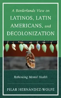 Buy A Borderland's View on Latinos, Latin Americans, and Decolonization: Rethinking Mental Health by Pilar Hernández-Wolfe | Jason Aronson Inc | English | Paperback | 1st Edition — BookShops.in