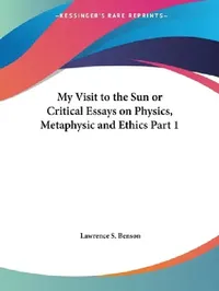 Buy My Visit to the Sun or Critical Essays on Physics, Metaphysic and Ethics Part 1 (English, Lawrence S. Benson) — BookShops.in