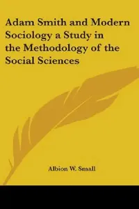 Buy Adam Smith and Modern Sociology a Study in the Methodology of the Social Sciences (English, Albion W. Small) — BookShops.in