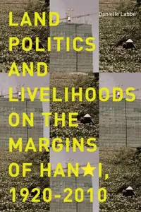 Buy Land Politics and Livelihoods on the Margins of Hanoi, 1920-2010 (English, Danielle Labbe) — BookShops.in