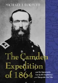 Buy The Camden Expedition of 1864 and the Opportunity Lost by the Confederacy to Change the Civil War (English, Michael J. Forsyth) — BookShops.in
