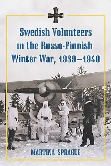 Swedish Volunteers in the Russo-Finnish Winter War, 1939-1940 (English, Martina Sprague)