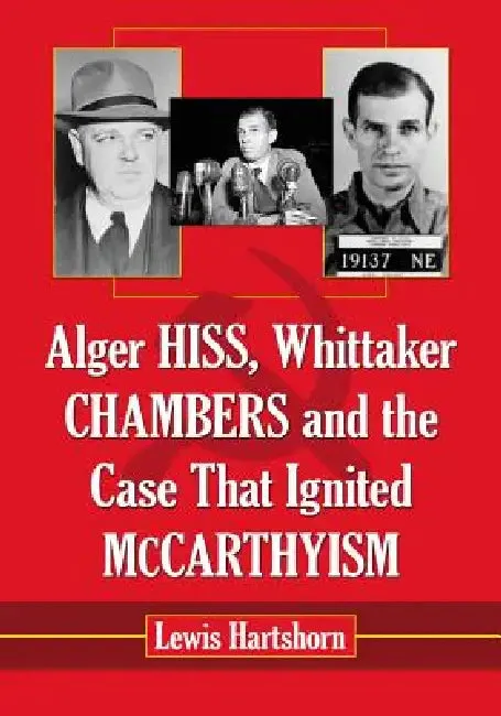 Alger Hiss, Whittaker Chambers and the Case That Ignited McCarthyism (English, Lewis Hartshorn)