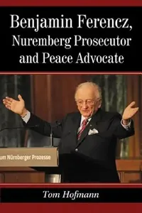 Buy Benjamin Ferencz, Nuremberg Prosecutor and Peace Advocate (English, Tom Hofmann) — BookShops.in