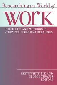 Buy Researching the World of Work: Strategies and Methods in Studying Industrial Relations by George Strauss, Keith Whitfield | ILR Press | Hardcover | Business & Economics — BookShops.in